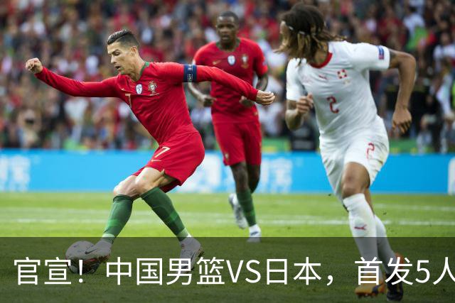 官宣！中国男篮VS日本，首发5人出炉！2大前锋李弘权、赵嘉义复出