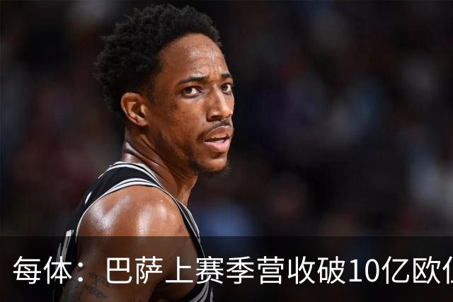 每体：巴萨上赛季营收破10亿欧但净亏损1800万 财务结构依然严苛